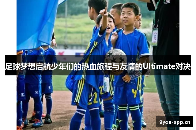 足球梦想启航少年们的热血旅程与友情的Ultimate对决